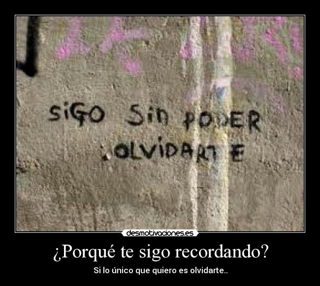 ¿Porqué te sigo recordando? - Si lo único que quiero es olvidarte..