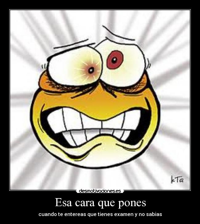 Esa cara que pones - cuando te entereas que tienes examen y no sabias