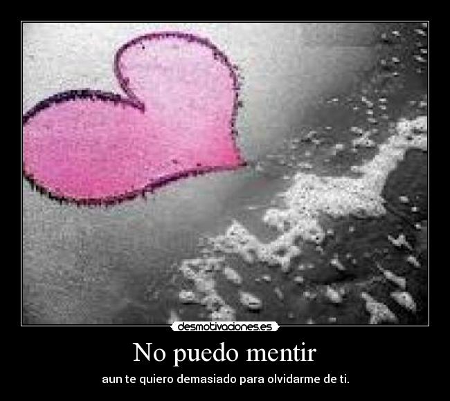 No puedo mentir - aun te quiero demasiado para olvidarme de ti.