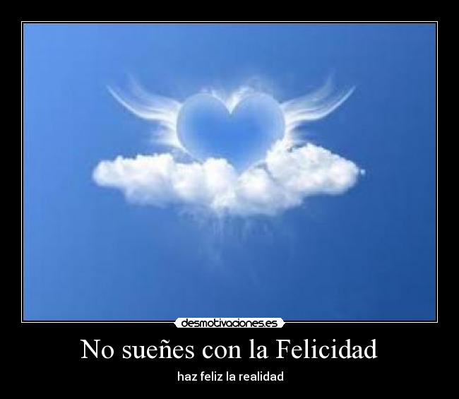 No sueñes con la Felicidad - haz feliz la realidad