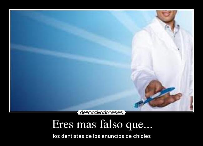 Eres mas falso que... - los dentistas de los anuncios de chicles
