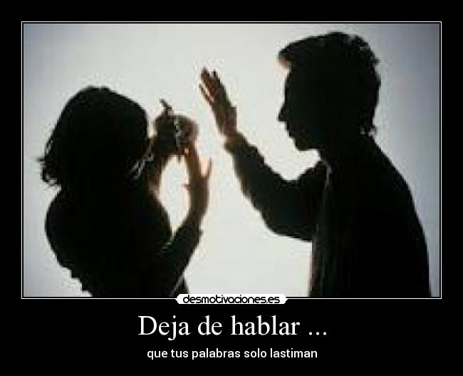 Deja de hablar ... - que tus palabras solo lastiman