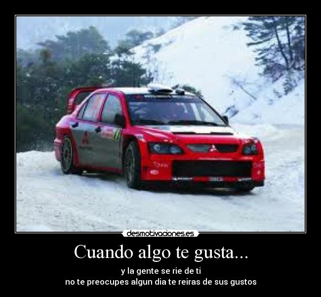 Cuando algo te gusta... - y la gente se rie de ti
no te preocupes algun dia te reiras de sus gustos