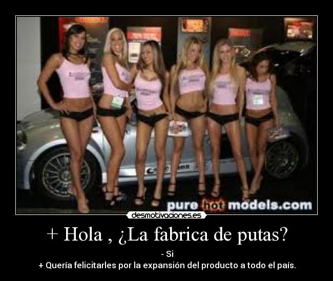 + Hola , ¿La fabrica de putas? - 