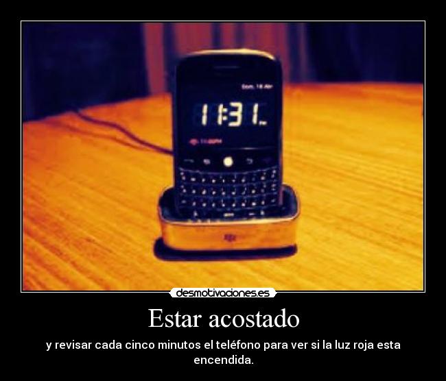 Estar acostado - y revisar cada cinco minutos el teléfono para ver si la luz roja esta encendida.