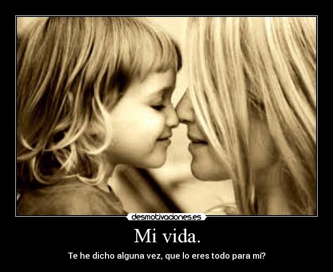 Mi vida. - Te he dicho alguna vez, que lo eres todo para mí?