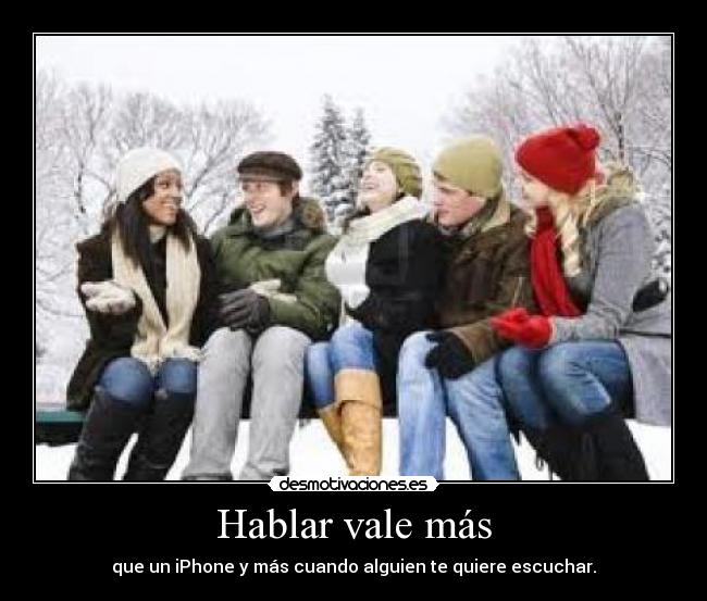 Hablar vale más - que un iPhone y más cuando alguien te quiere escuchar.