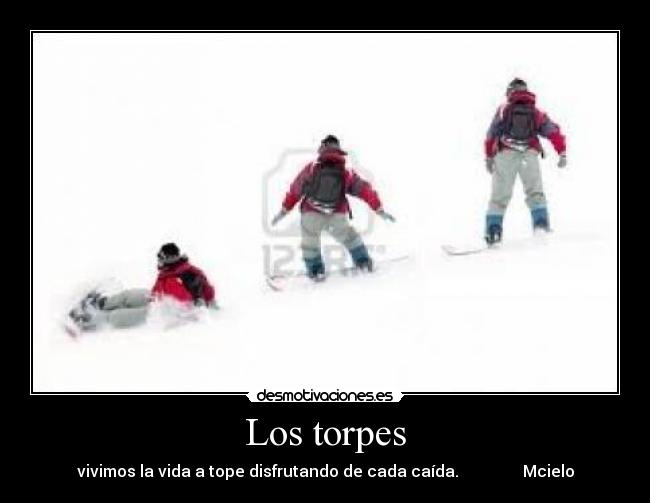 Los torpes - vivimos la vida a tope disfrutando de cada caída.                Mcielo