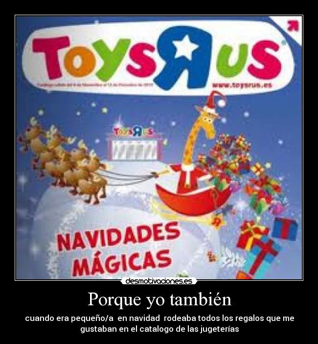 Porque yo también - cuando era pequeño/a  en navidad  rodeaba todos los regalos que me
gustaban en el catalogo de las jugeterías