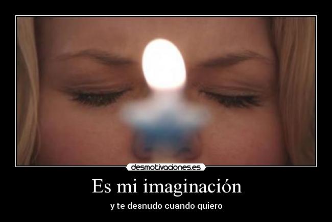 Es mi imaginación - y te desnudo cuando quiero