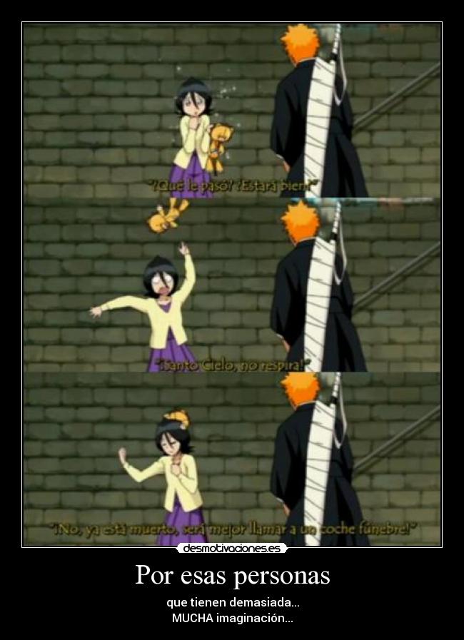 Por esas personas - que tienen demasiada...
MUCHA imaginación...