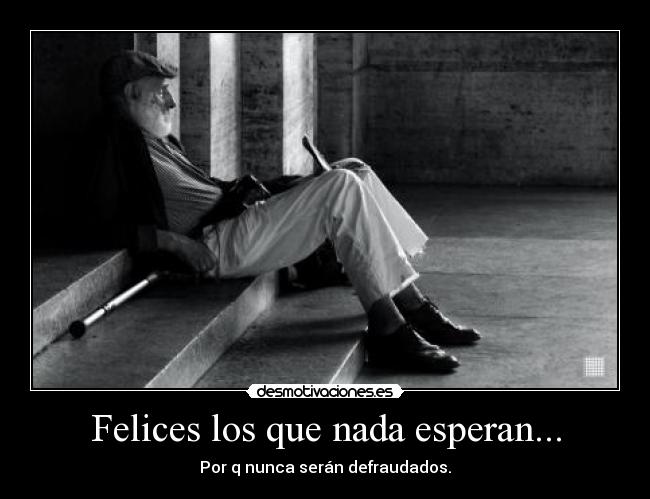 Felices los que nada esperan... -