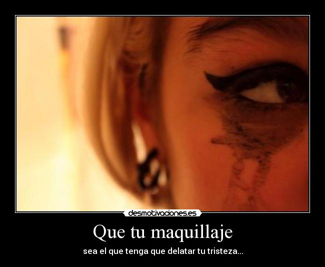 Que tu maquillaje - sea el que tenga que delatar tu tristeza...