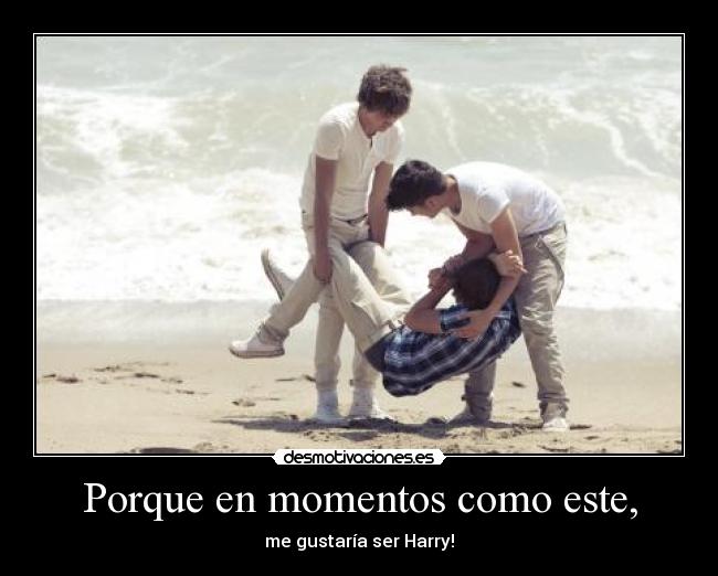 Porque en momentos como este, - me gustaría ser Harry!