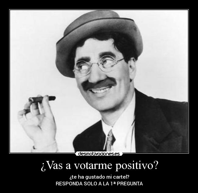 ¿Vas a votarme positivo? - ¿te ha gustado mi cartel?
RESPONDA SOLO A LA 1ª PREGUNTA