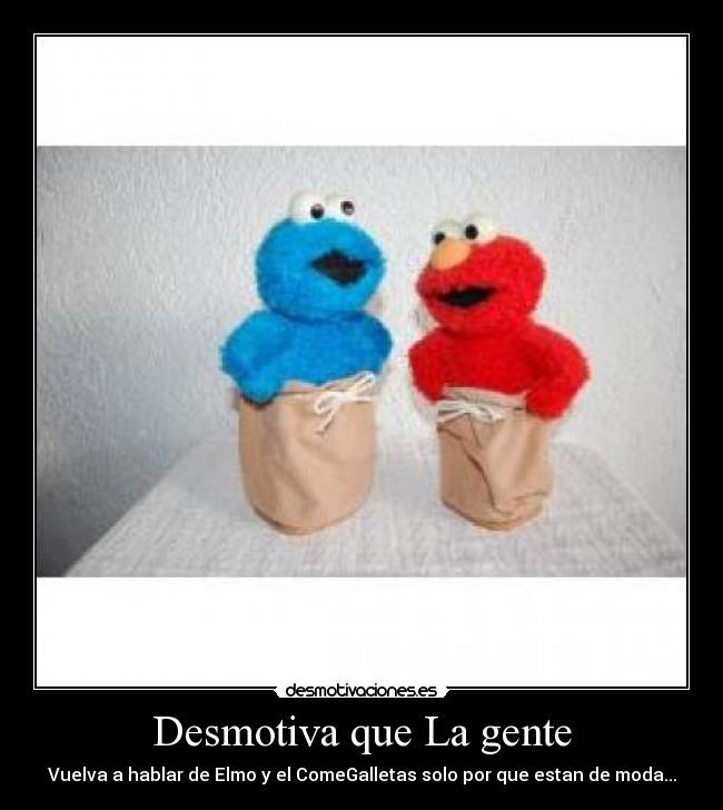 Desmotiva que La gente - Vuelva a hablar de Elmo y el ComeGalletas solo por que estan de moda...
