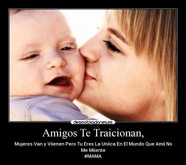 Amigos Te Traicionan, - Mujeres Van y Viienen Pero Tu Eres La Uniica En El Mundo Que Amii No Me Miiente
#MAMA♥