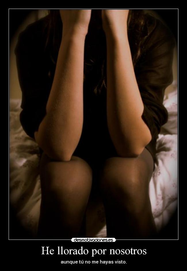 He llorado por nosotros - aunque tú no me hayas visto.
