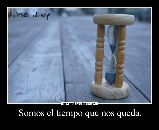 Somos el tiempo que nos queda. - 