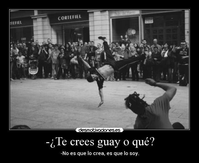 -¿Te crees guay o qué? -