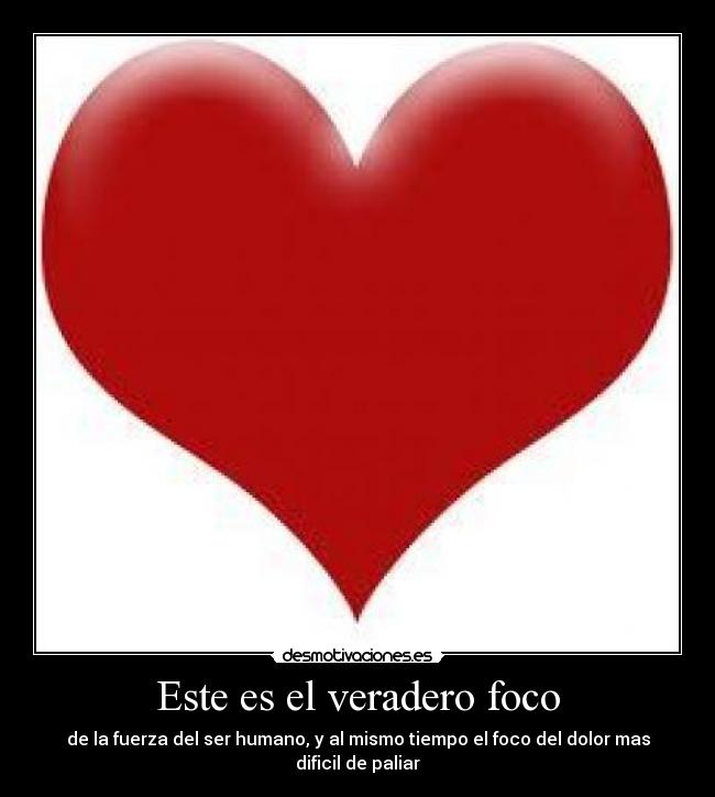 Este es el veradero foco - de la fuerza del ser humano, y al mismo tiempo el foco del dolor mas dificil de paliar