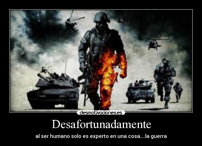 Desafortunadamente - al ser humano solo es experto en una cosa....la guerra