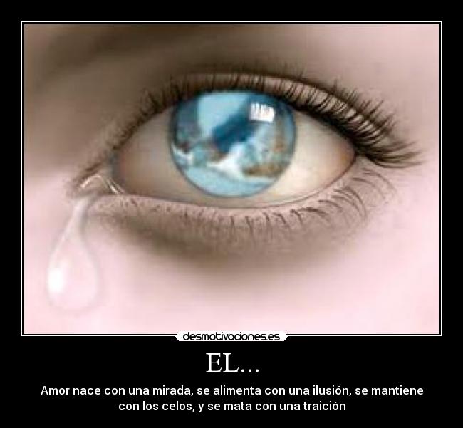 EL... - Amor nace con una mirada, se alimenta con una ilusión, se mantiene
con los celos, y se mata con una traición
