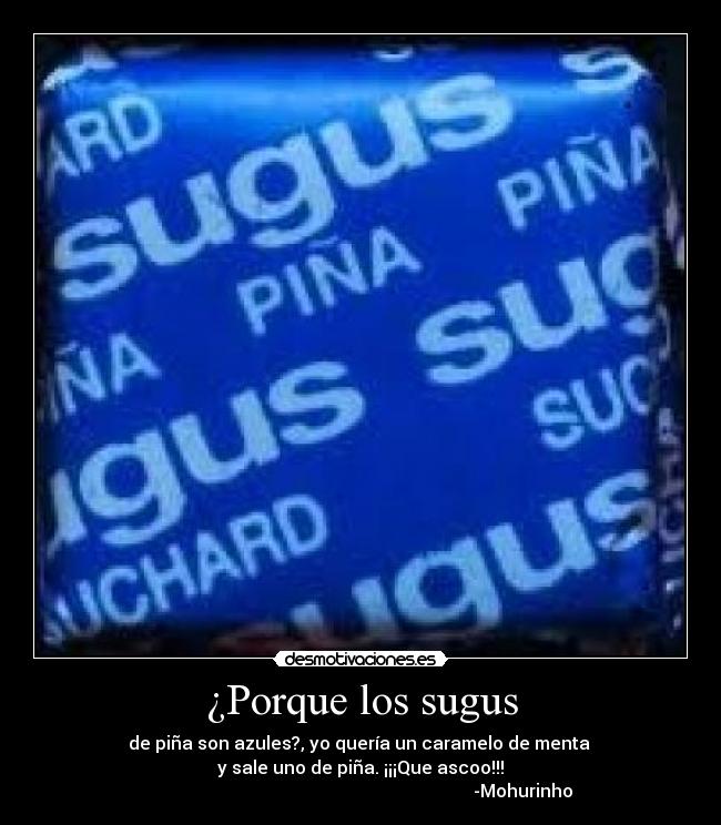 ¿Porque los sugus - de piña son azules?, yo quería un caramelo de menta 
y sale uno de piña. ¡¡¡Que ascoo!!!
                                                                         -Mohurinho