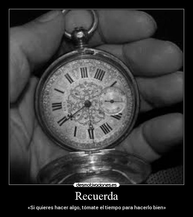 Recuerda - «Si quieres hacer algo, tómate el tiempo para hacerlo bien»