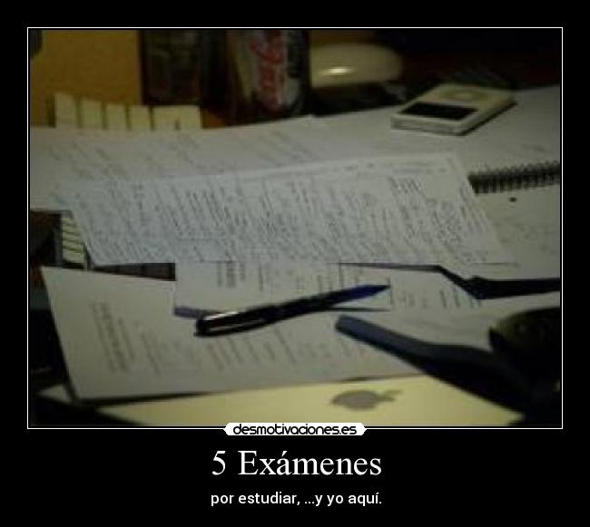 5 Exámenes - por estudiar, ...y yo aquí.