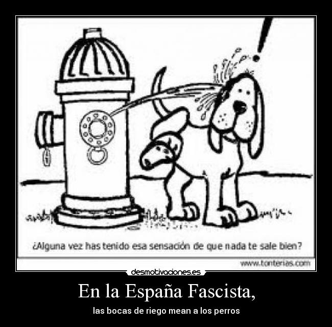 En la España Fascista, - las bocas de riego mean a los perros