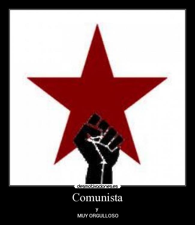 Comunista - y 
MUY ORGULLOSO