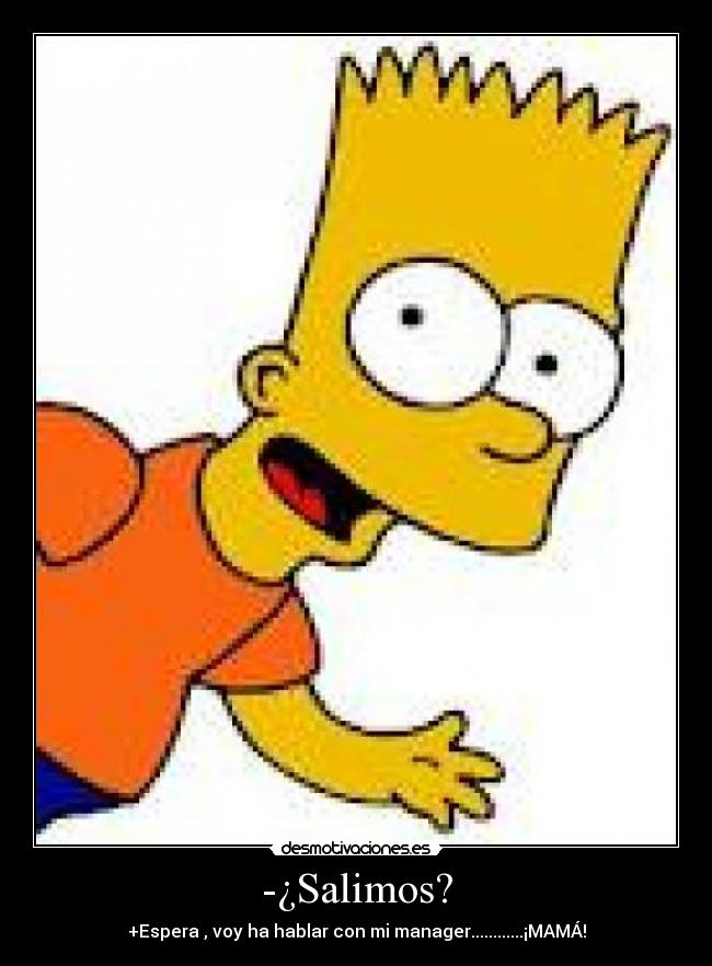 -¿Salimos? - +Espera , voy ha hablar con mi manager............¡MAMÁ!