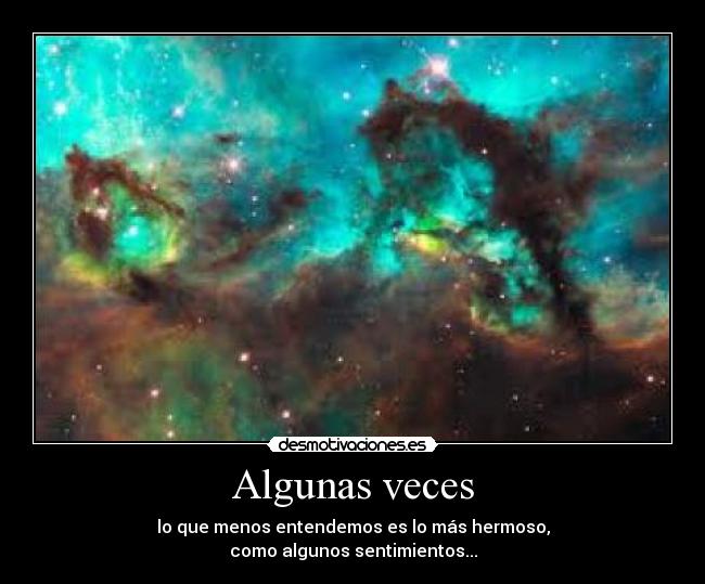 Algunas veces - lo que menos entendemos es lo más hermoso,
como algunos sentimientos...