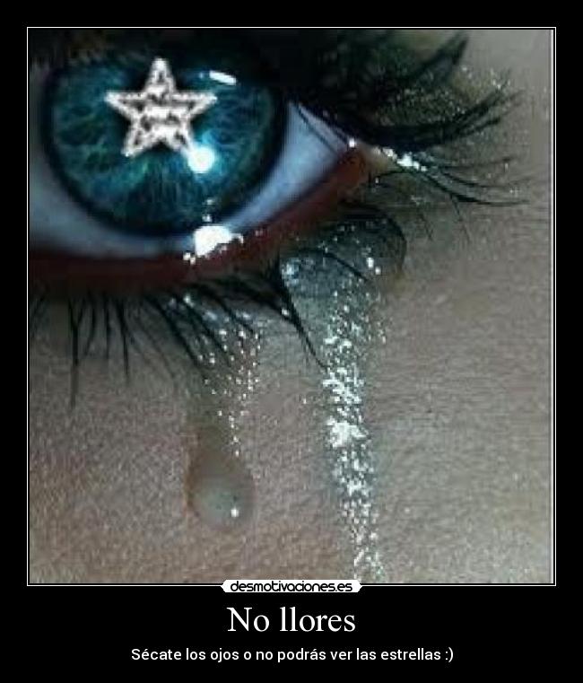 No llores - Sécate los ojos o no podrás ver las estrellas :)