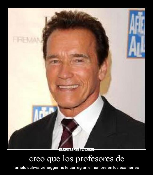 creo que los profesores de - arnold schwarzenegger no le corregian el nombre en los examenes