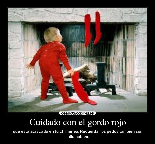 Cuidado con el gordo rojo - que está atascado en tu chimenea. Recuerda, los pedos también son inflamables.