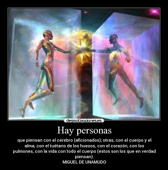 Hay personas - que piensan con el cerebro (aficionados); otras, con el cuerpo y el
alma, con el tuétano de los huesos, con el corazón, con los
pulmones, con la vida con todo el cuerpo (estos son los que en verdad
piensan).
MIGUEL DE UNAMUDO