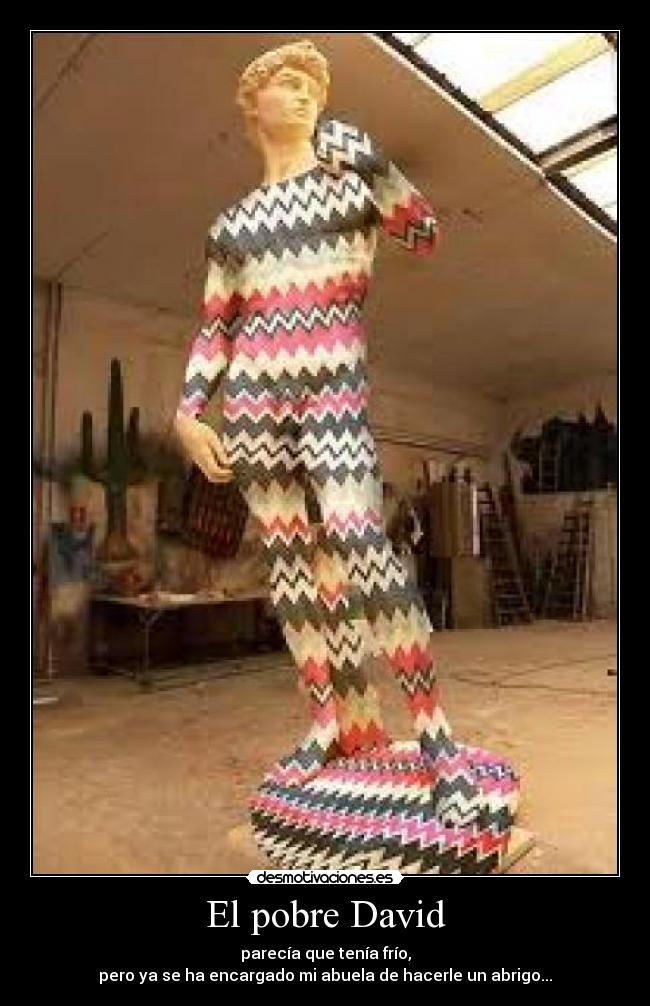 El pobre David - parecía que tenía frío,
pero ya se ha encargado mi abuela de hacerle un abrigo...