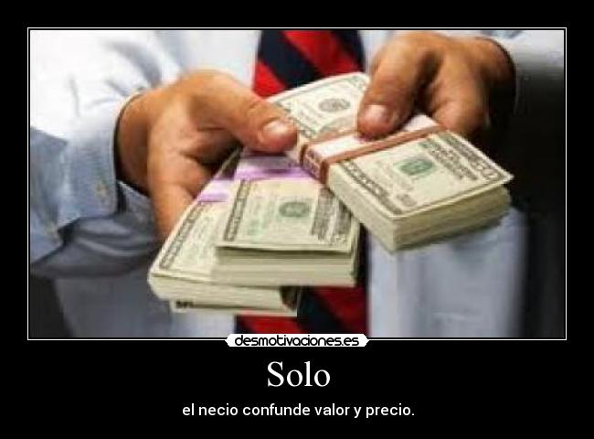 Solo - el necio confunde valor y precio.