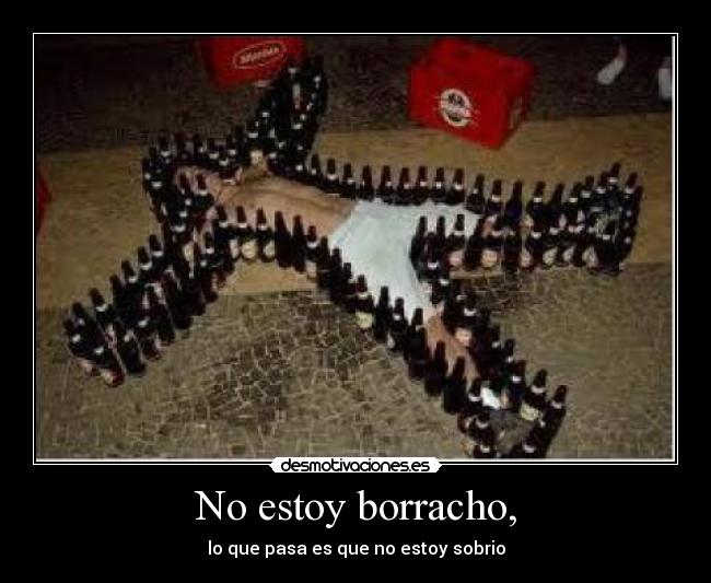No estoy borracho, - lo que pasa es que no estoy sobrio