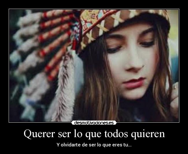 Querer ser lo que todos quieren - Y olvidarte de ser lo que eres tu...