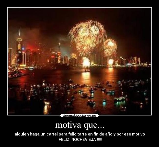 motiva que... - alguien haga un cartel para felicitarte en fin de año y por ese motivo
FELIZ NOCHEVIEJA !!!!!