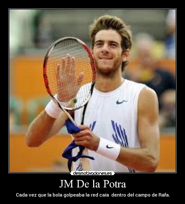 JM De la Potra - Cada vez que la bola golpeaba la red caía  dentro del campo de Rafa.