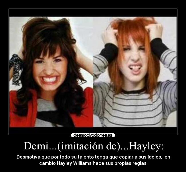 Demi...(imitación de)...Hayley: - Desmotiva que por todo su talento tenga que copiar a sus ídolos,  en
cambio Hayley Williams hace sus propias reglas.