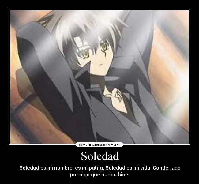 Soledad - Soledad es mi nombre, es mi patria. Soledad es mi vida. Condenado
por algo que nunca hice.