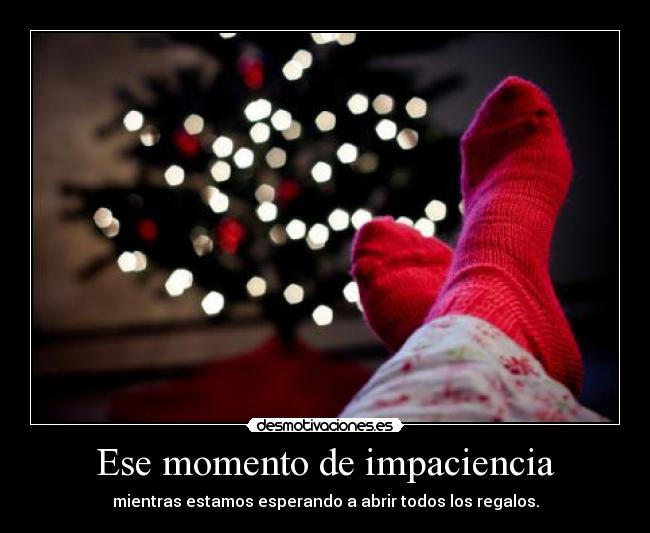 Ese momento de impaciencia - mientras estamos esperando a abrir todos los regalos.