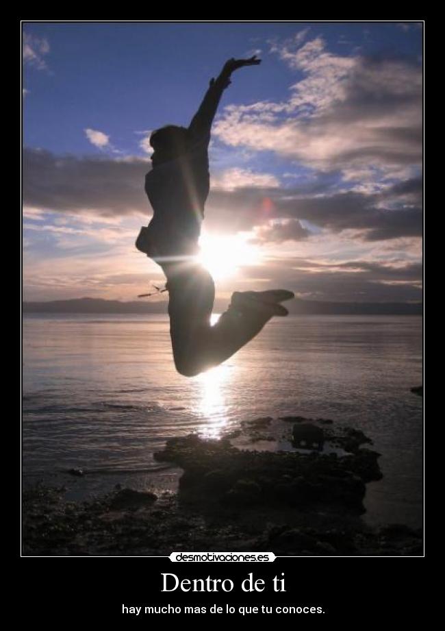 Dentro de ti - hay mucho mas de lo que tu conoces.