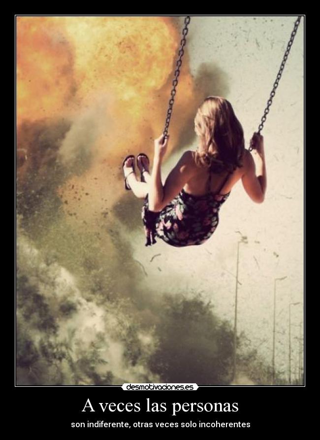 A veces las personas - son indiferente, otras veces solo incoherentes