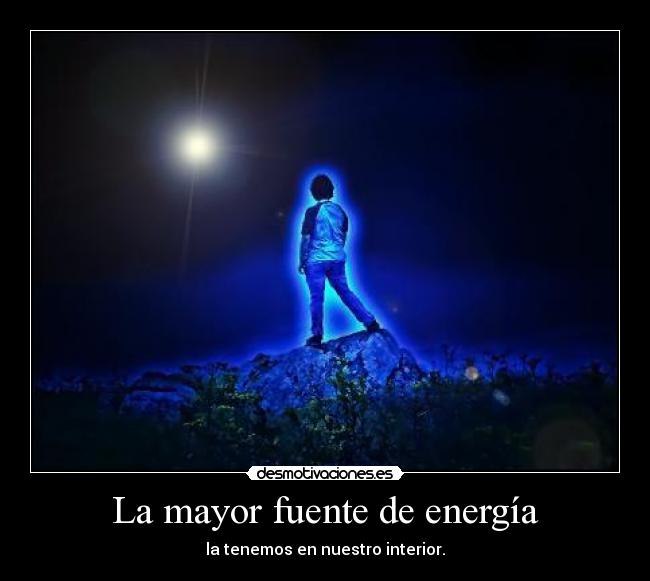 La mayor fuente de energía - la tenemos en nuestro interior.